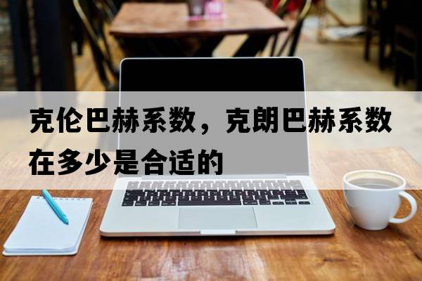 克倫巴赫系數，克朗巴赫系數在多少是合適的