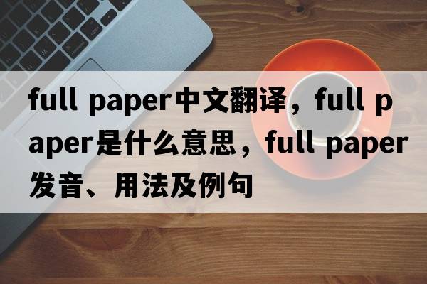 full paper中文翻譯，full paper是什么意思，full paper發(fā)音、用法及例句