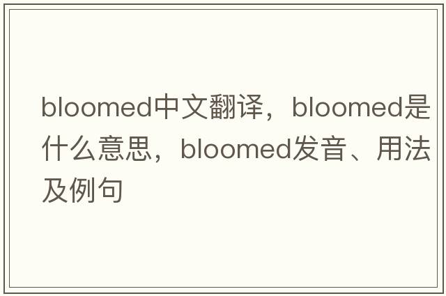bloomed中文翻譯，bloomed是什么意思，bloomed發(fā)音、用法及例句