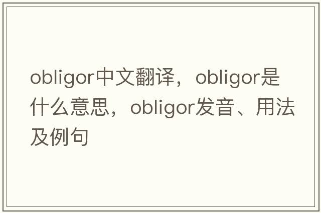 obligor中文翻譯，obligor是什么意思，obligor發(fā)音、用法及例句