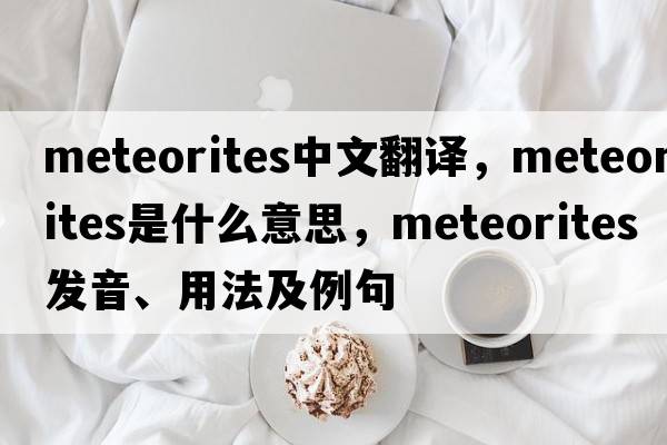 meteorites中文翻譯，meteorites是什么意思，meteorites發(fā)音、用法及例句
