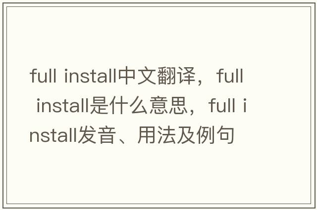 full install中文翻譯，full install是什么意思，full install發(fā)音、用法及例句