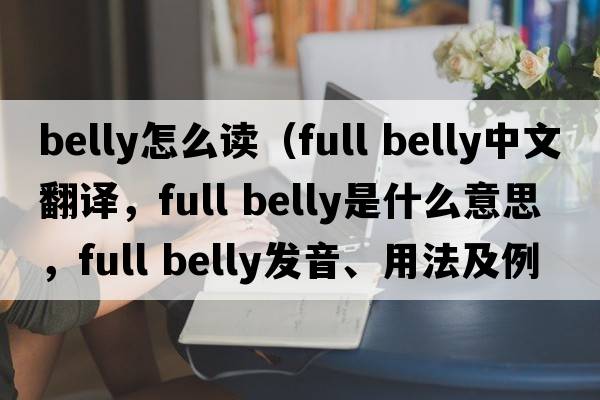 belly怎么讀（full belly中文翻譯，full belly是什么意思，full belly發(fā)音、用法及例句）