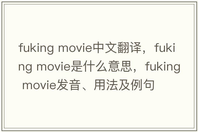 fuking movie中文翻譯，fuking movie是什么意思，fuking movie發(fā)音、用法及例句