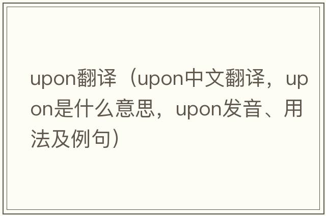 upon翻譯（upon中文翻譯，upon是什么意思，upon發(fā)音、用法及例句）