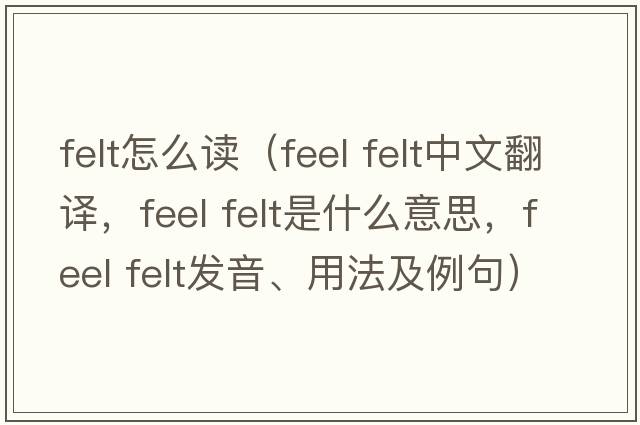 felt怎么讀（feel felt中文翻譯，feel felt是什么意思，feel felt發(fā)音、用法及例句）
