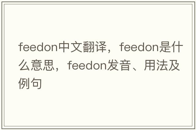 feedon中文翻譯，feedon是什么意思，feedon發(fā)音、用法及例句