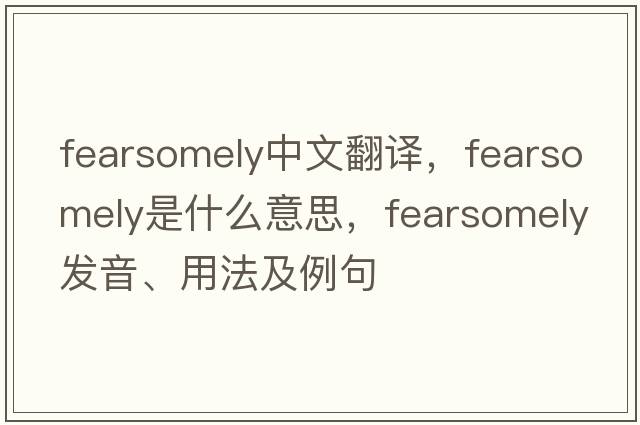 fearsomely中文翻譯，fearsomely是什么意思，fearsomely發(fā)音、用法及例句