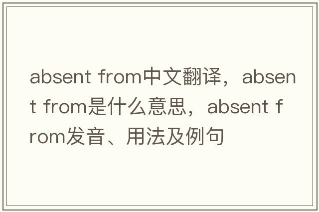 absent from中文翻譯，absent from是什么意思，absent from發(fā)音、用法及例句