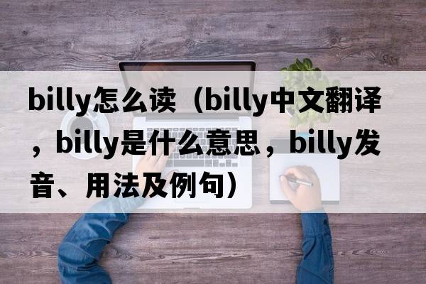 Billy怎么讀（billy中文翻譯，billy是什么意思，billy發(fā)音、用法及例句）