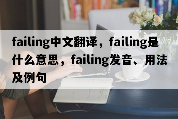failing中文翻譯，failing是什么意思，failing發(fā)音、用法及例句