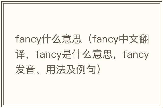 fancy什么意思（fancy中文翻譯，fancy是什么意思，fancy發(fā)音、用法及例句）