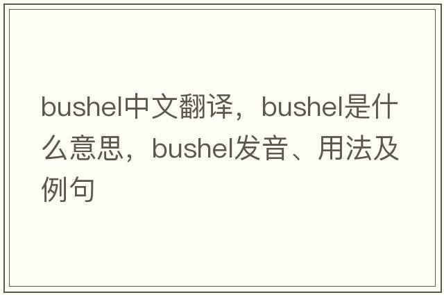 bushel中文翻譯，bushel是什么意思，bushel發(fā)音、用法及例句