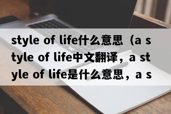 style of life什么意思（a style of life中文翻譯，a style of life是什么意思，a style of life發(fā)音、用法及例句）