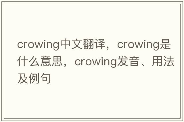 crowing中文翻譯，crowing是什么意思，crowing發(fā)音、用法及例句