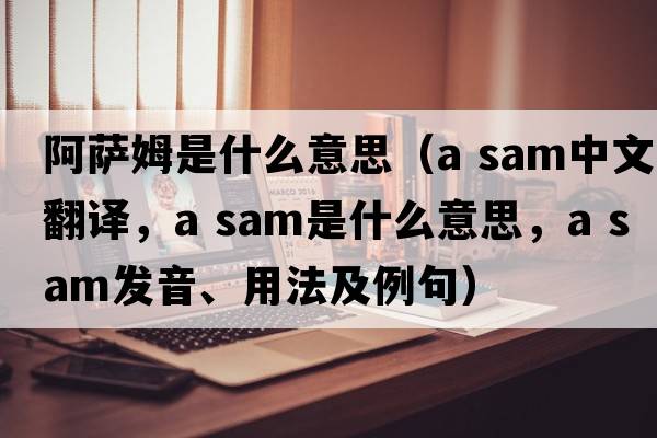 阿薩姆是什么意思（a sam中文翻譯，a sam是什么意思，a sam發(fā)音、用法及例句）