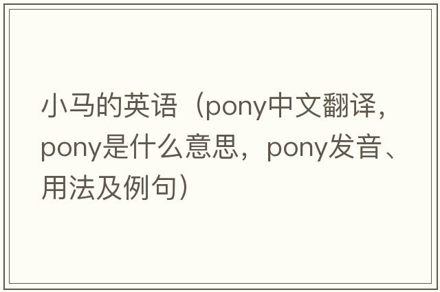 小馬的英語(yǔ)（pony中文翻譯，pony是什么意思，pony發(fā)音、用法及例句）