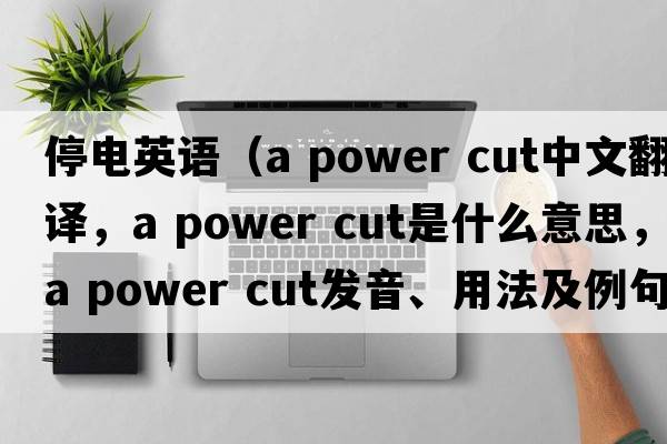停電英語(yǔ)（a power cut中文翻譯，a power cut是什么意思，a power cut發(fā)音、用法及例句）