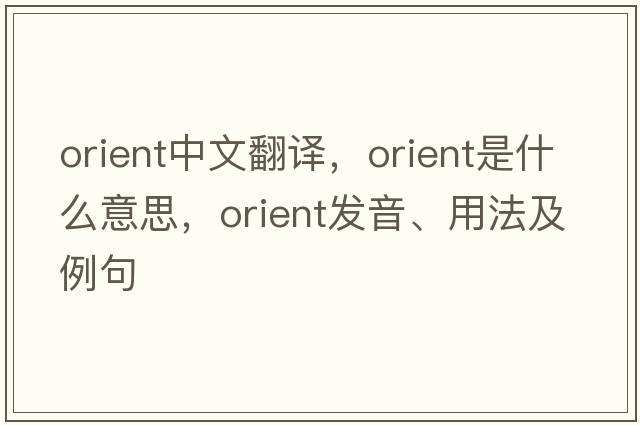 orient中文翻譯，orient是什么意思，orient發(fā)音、用法及例句