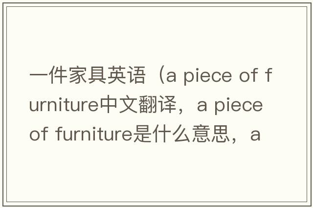 一件家具英語(yǔ)（a piece of furniture中文翻譯，a piece of furniture是什么意思，a piece of furniture發(fā)音、用法及例句）