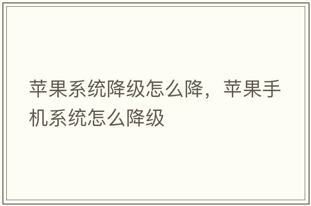 蘋(píng)果系統降級怎么降，蘋(píng)果手機系統怎么降級