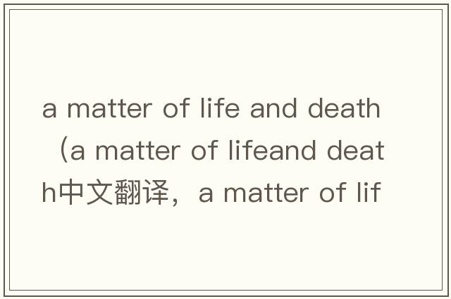 a matter of life and death（a matter of lifeand death中文翻譯，a matter of lifeand death是什么意思，a matter of