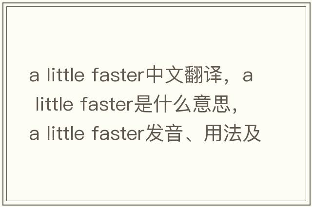 a little faster中文翻譯，a little faster是什么意思，a little faster發(fā)音、用法及例句