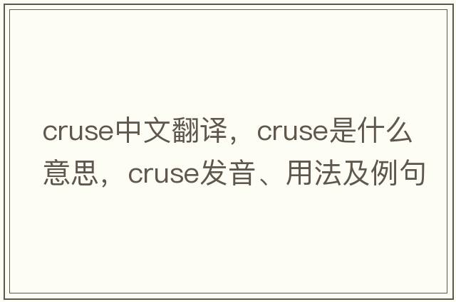 cruse中文翻譯，cruse是什么意思，cruse發(fā)音、用法及例句