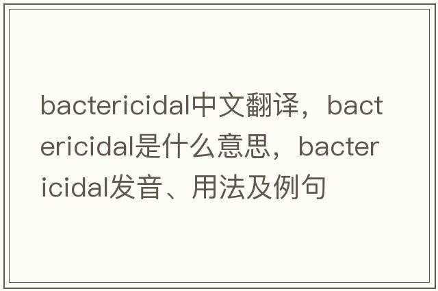 bactericidal中文翻譯，bactericidal是什么意思，bactericidal發(fā)音、用法及例句