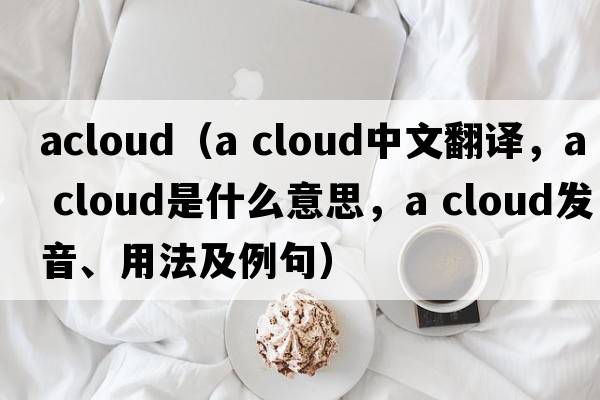 acloud（a cloud中文翻譯，a cloud是什么意思，a cloud發(fā)音、用法及例句）