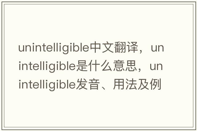 unintelligible中文翻譯，unintelligible是什么意思，unintelligible發(fā)音、用法及例句