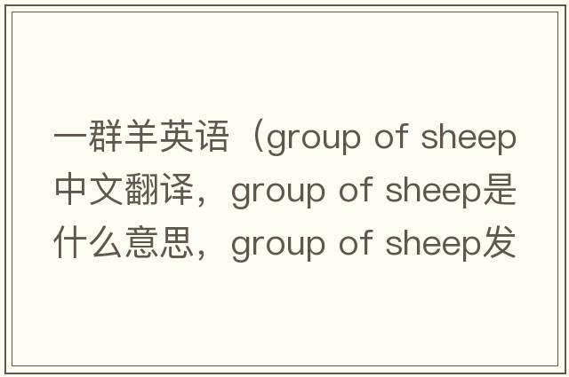 一群羊英語(yǔ)（group of sheep中文翻譯，group of sheep是什么意思，group of sheep發(fā)音、用法及例句）