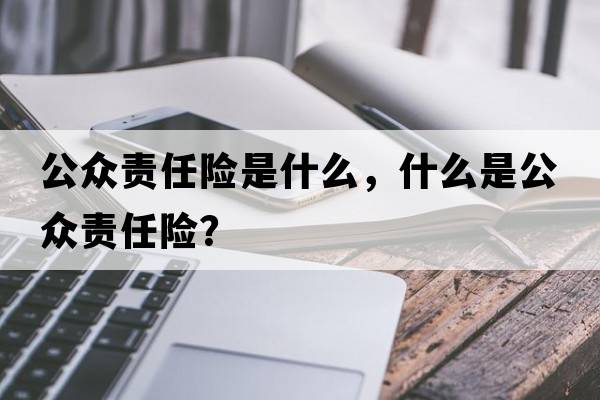 公眾責任險是什么，什么是公眾責任險？