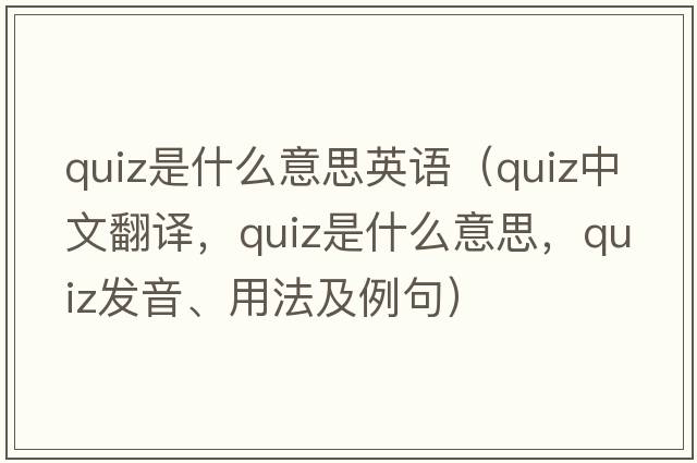 quiz是什么意思英語(yǔ)（quiz中文翻譯，quiz是什么意思，quiz發(fā)音、用法及例句）