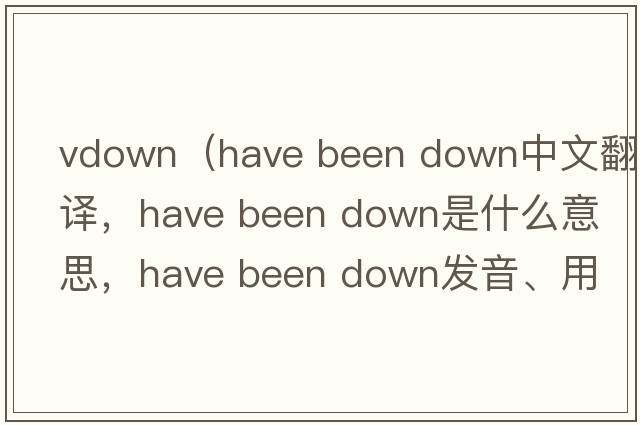 vdown（have been down中文翻譯，have been down是什么意思，have been down發(fā)音、用法及例句）
