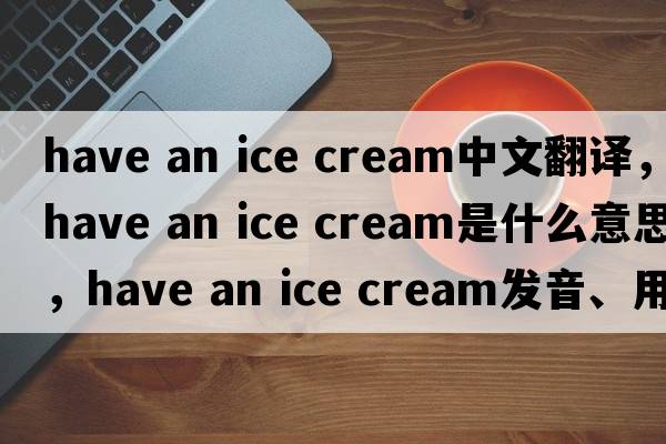 have an ice cream中文翻譯，have an ice cream是什么意思，have an ice cream發(fā)音、用法及例句