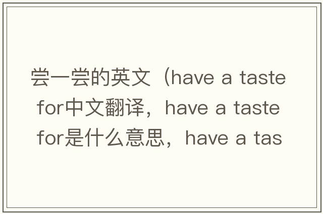 嘗一嘗的英文（have a taste for中文翻譯，have a taste for是什么意思，have a taste for發(fā)音、用法及例句）