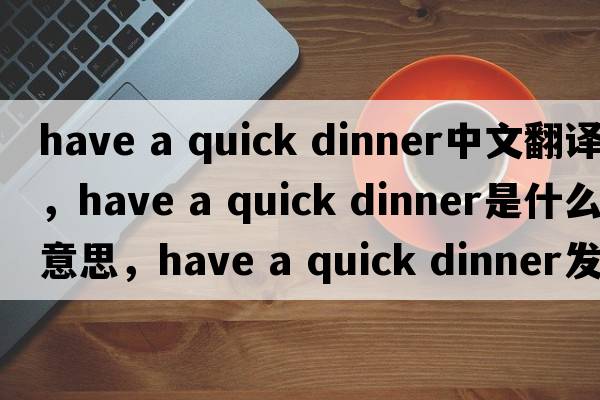 have a quick dinner中文翻譯，have a quick dinner是什么意思，have a quick dinner發(fā)音、用法及例句