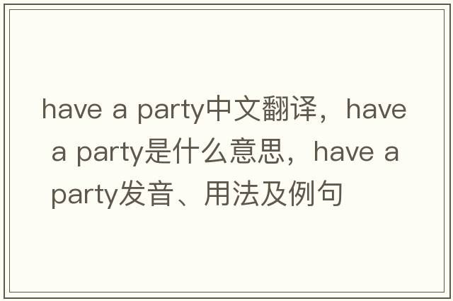 have a party中文翻譯，have a party是什么意思，have a party發(fā)音、用法及例句