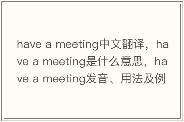 have a meeting中文翻譯，have a meeting是什么意思，have a meeting發(fā)音、用法及例句