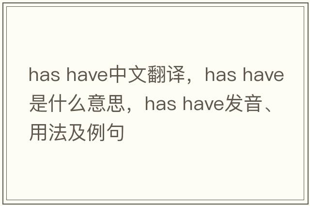 has have中文翻譯，has have是什么意思，has have發(fā)音、用法及例句