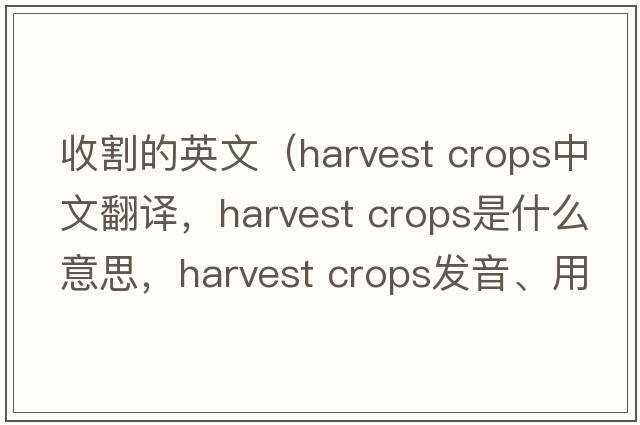 收割的英文（harvest crops中文翻譯，harvest crops是什么意思，harvest crops發(fā)音、用法及例句）