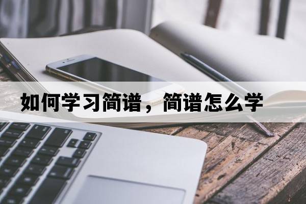 如何學(xué)習簡(jiǎn)譜，簡(jiǎn)譜怎么學(xué)