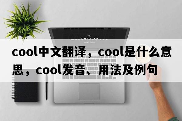 cool中文翻譯，cool是什么意思，cool發(fā)音、用法及例句