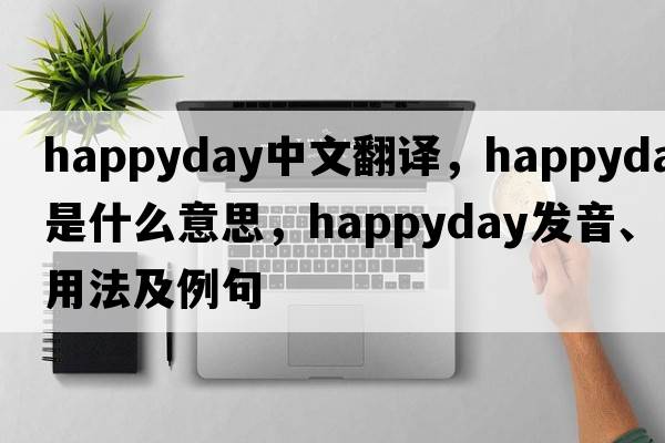 happyday中文翻譯，happyday是什么意思，happyday發(fā)音、用法及例句