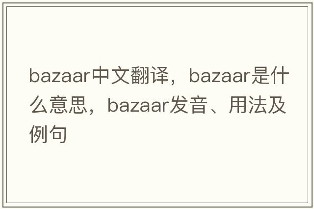 bazaar中文翻譯，bazaar是什么意思，bazaar發(fā)音、用法及例句
