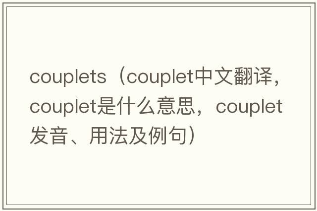 couplets（couplet中文翻譯，couplet是什么意思，couplet發(fā)音、用法及例句）