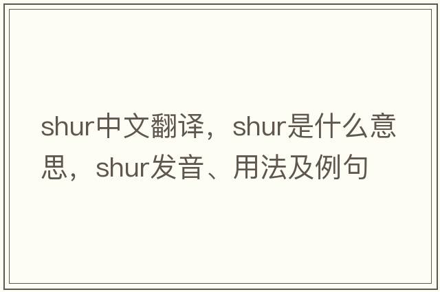 SHUR中文翻譯，SHUR是什么意思，SHUR發(fā)音、用法及例句
