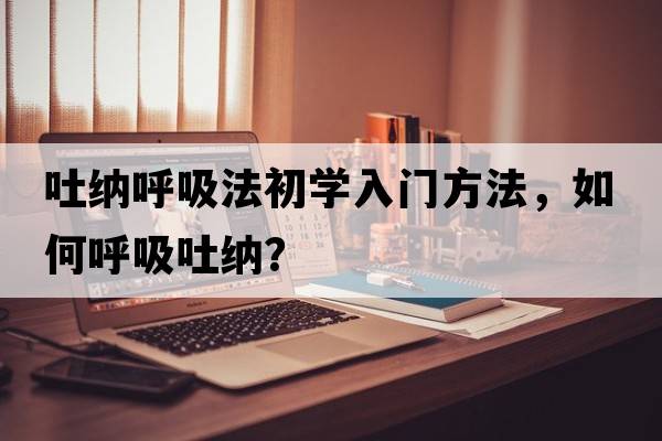 吐納呼吸法初學(xué)入門(mén)方法，如何呼吸吐納？