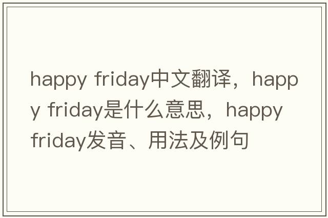 happy friday中文翻譯，happy friday是什么意思，happy friday發(fā)音、用法及例句